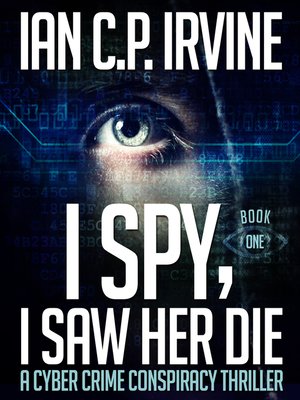 cover image of I Spy, I Saw Her Die (Book One) a Cyber Crime Murder Mystery Conspiracy Thriller